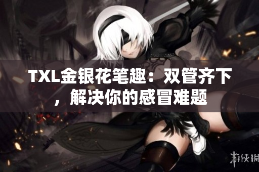 TXL金银花笔趣：双管齐下，解决你的感冒难题