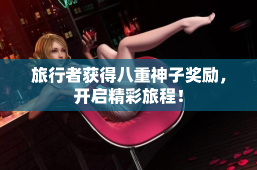 旅行者获得八重神子奖励，开启精彩旅程！