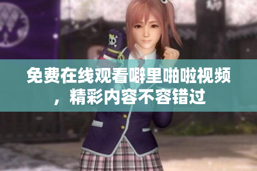 免费在线观看噼里啪啦视频，精彩内容不容错过