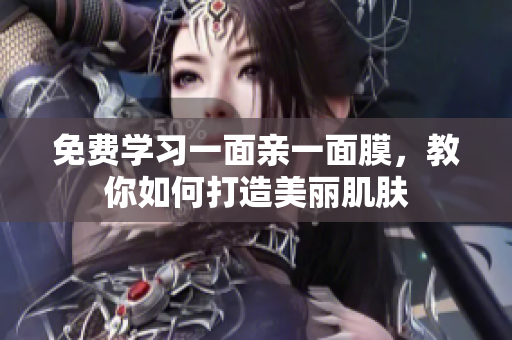 免费学习一面亲一面膜，教你如何打造美丽肌肤