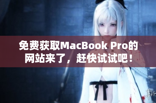 免费获取MacBook Pro的网站来了，赶快试试吧！