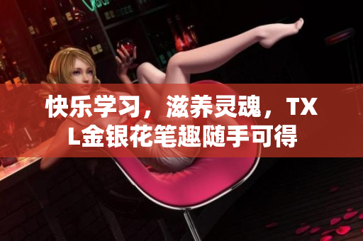 快乐学习，滋养灵魂，TXL金银花笔趣随手可得