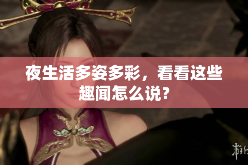 夜生活多姿多彩，看看这些趣闻怎么说？