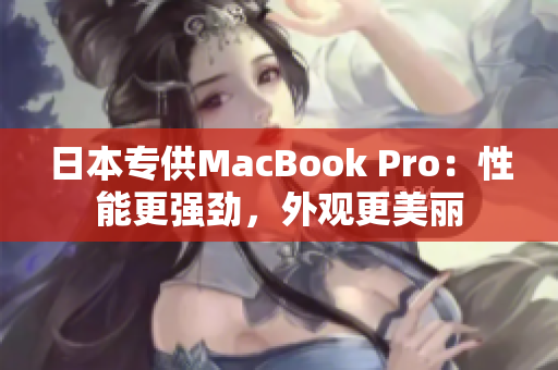 日本专供MacBook Pro：性能更强劲，外观更美丽