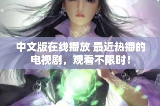 中文版在线播放 最近热播的电视剧，观看不限时！