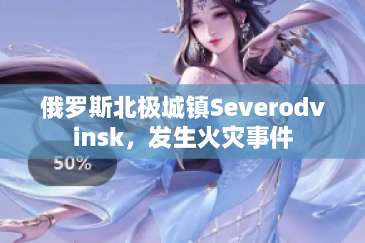 俄罗斯北极城镇Severodvinsk，发生火灾事件