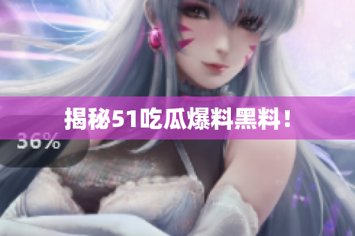 揭秘51吃瓜爆料黑料！