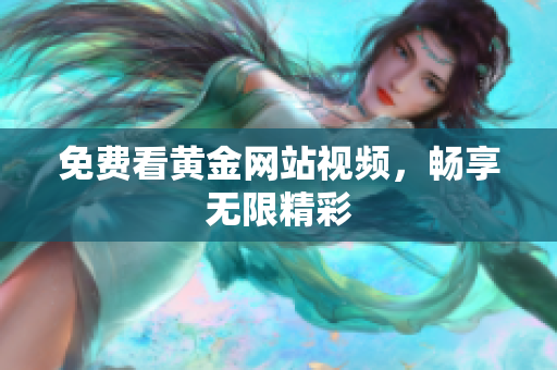 免费看黄金网站视频，畅享无限精彩