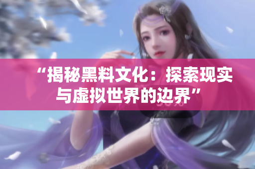 “揭秘黑料文化：探索现实与虚拟世界的边界”