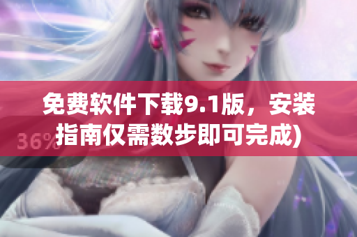 免费软件下载9.1版，安装指南仅需数步即可完成)