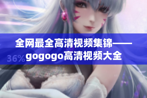 全网最全高清视频集锦——gogogo高清视频大全