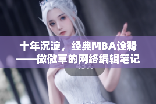 十年沉淀，经典MBA诠释——微微草的网络编辑笔记