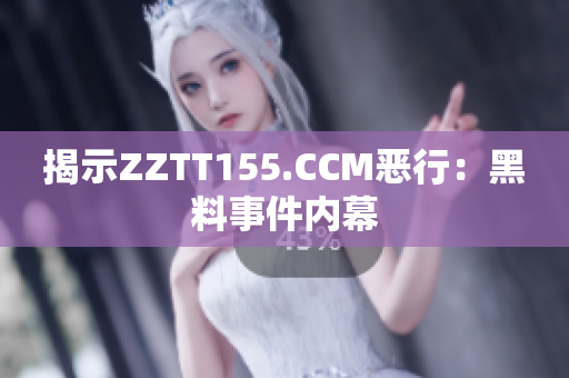 揭示ZZTT155.CCM恶行：黑料事件内幕