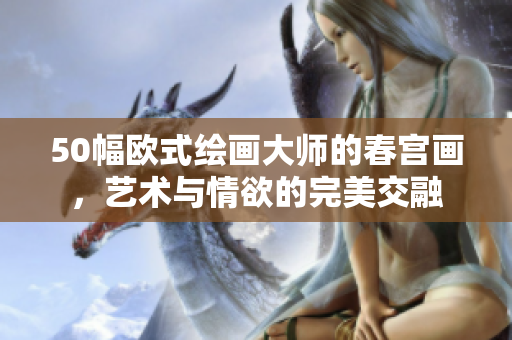 50幅欧式绘画大师的春宫画，艺术与情欲的完美交融