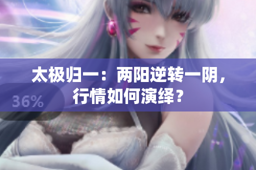 太极归一：两阳逆转一阴，行情如何演绎？