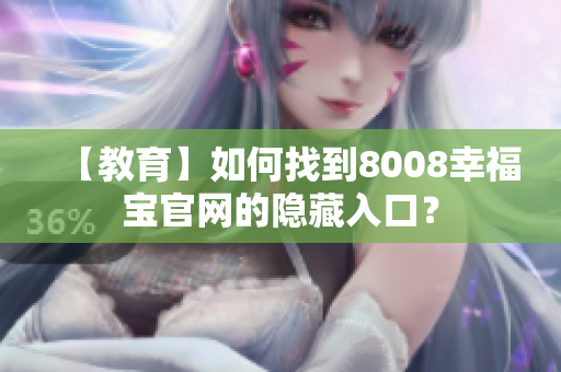 【教育】如何找到8008幸福宝官网的隐藏入口？