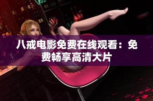 八戒电影免费在线观看：免费畅享高清大片