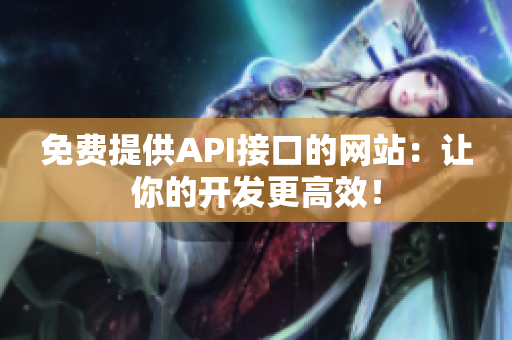 免费提供API接口的网站：让你的开发更高效！