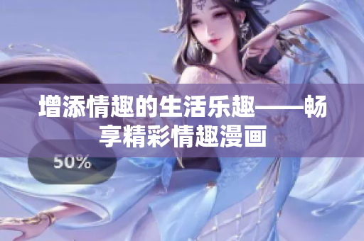 增添情趣的生活乐趣——畅享精彩情趣漫画