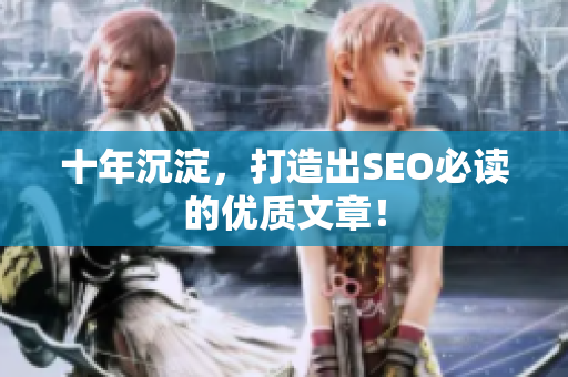 十年沉淀，打造出SEO必读的优质文章！