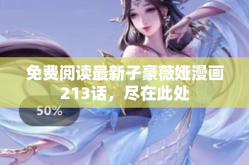 免费阅读最新子豪薇娅漫画213话，尽在此处