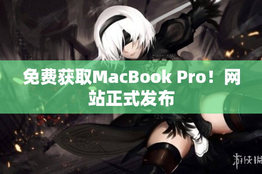 免费获取MacBook Pro！网站正式发布