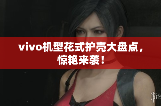 vivo机型花式护壳大盘点，惊艳来袭！