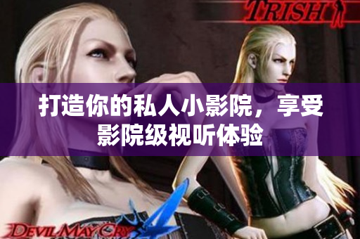 打造你的私人小影院，享受影院级视听体验