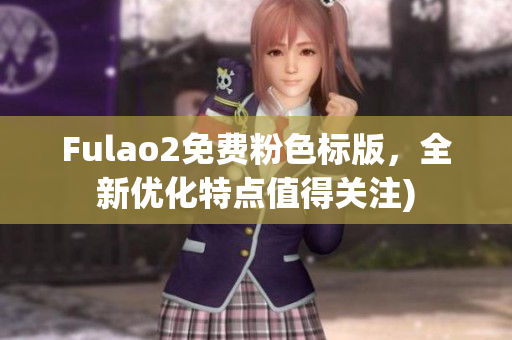 Fulao2免费粉色标版，全新优化特点值得关注)