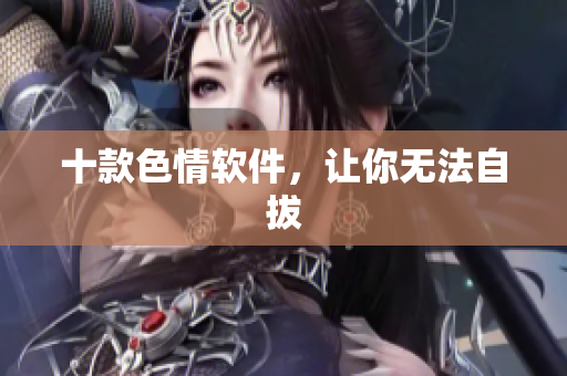十款色情软件，让你无法自拔