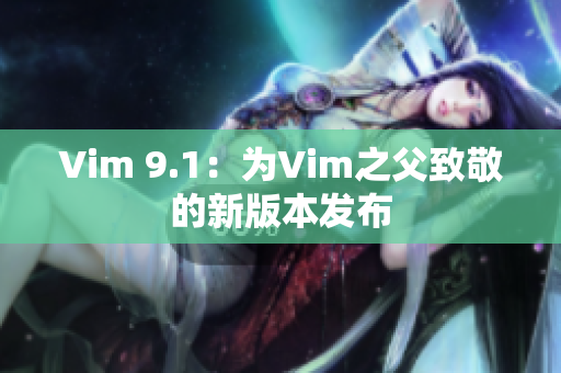Vim 9.1：为Vim之父致敬的新版本发布