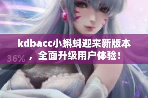 kdbacc小蝌蚪迎来新版本，全面升级用户体验！