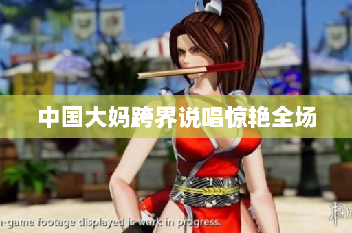 中国大妈跨界说唱惊艳全场