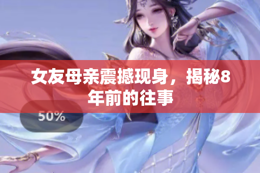 女友母亲震撼现身，揭秘8年前的往事