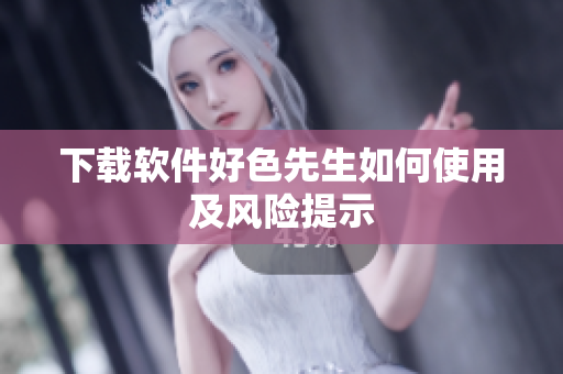 下载软件好色先生如何使用及风险提示