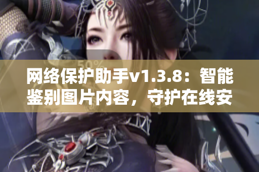 网络保护助手v1.3.8：智能鉴别图片内容，守护在线安全