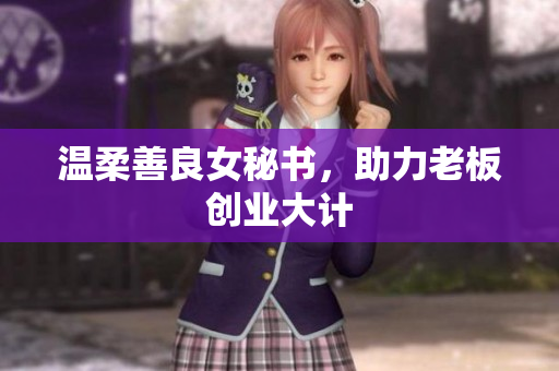 温柔善良女秘书，助力老板创业大计
