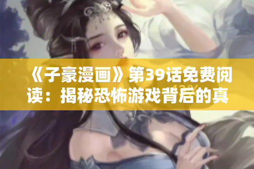 《子豪漫画》第39话免费阅读：揭秘恐怖游戏背后的真相！