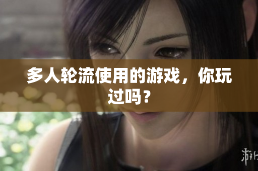 多人轮流使用的游戏，你玩过吗？
