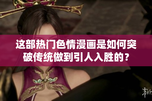 这部热门色情漫画是如何突破传统做到引人入胜的？