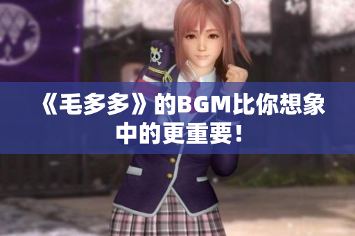 《毛多多》的BGM比你想象中的更重要！