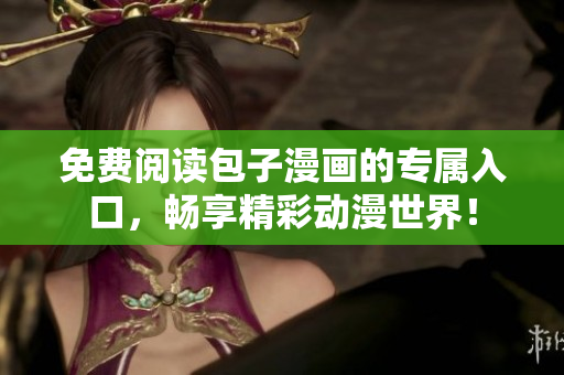 免费阅读包子漫画的专属入口，畅享精彩动漫世界！