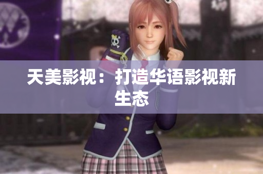 天美影视：打造华语影视新生态