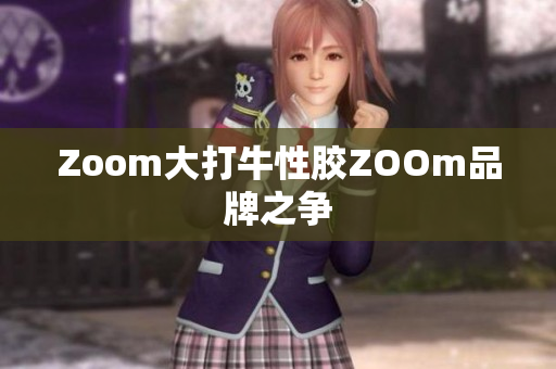 Zoom大打牛性胶ZOOm品牌之争