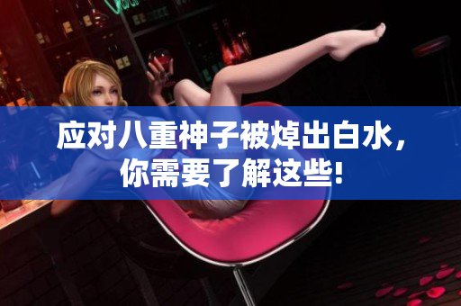 应对八重神子被焯出白水，你需要了解这些!