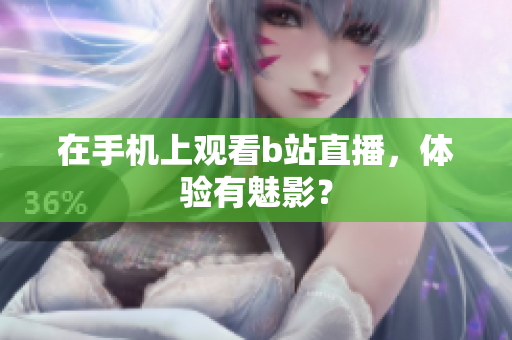 在手机上观看b站直播，体验有魅影？
