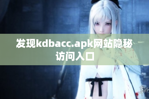 发现kdbacc.apk网站隐秘访问入口