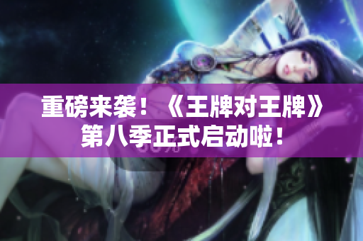 重磅来袭！《王牌对王牌》第八季正式启动啦！