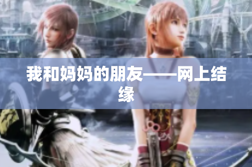我和妈妈的朋友——网上结缘