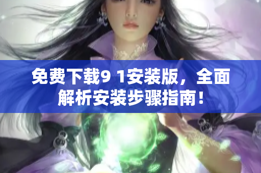 免费下载9 1安装版，全面解析安装步骤指南！
